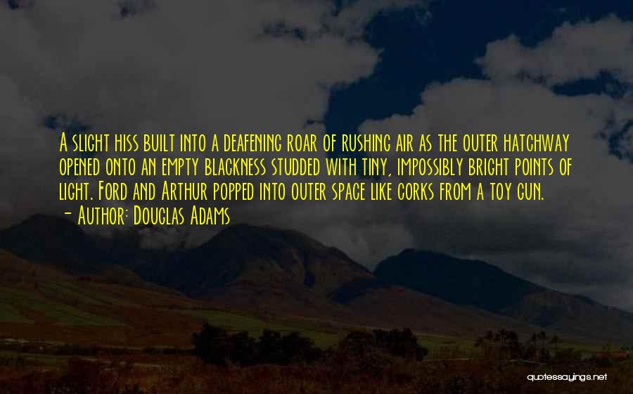 Douglas Adams Quotes: A Slight Hiss Built Into A Deafening Roar Of Rushing Air As The Outer Hatchway Opened Onto An Empty Blackness