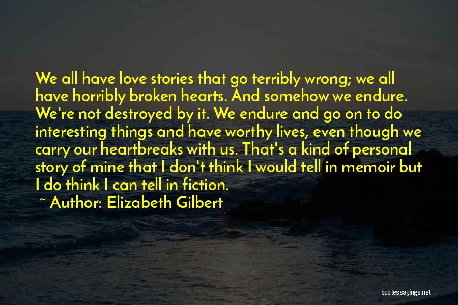 Elizabeth Gilbert Quotes: We All Have Love Stories That Go Terribly Wrong; We All Have Horribly Broken Hearts. And Somehow We Endure. We're