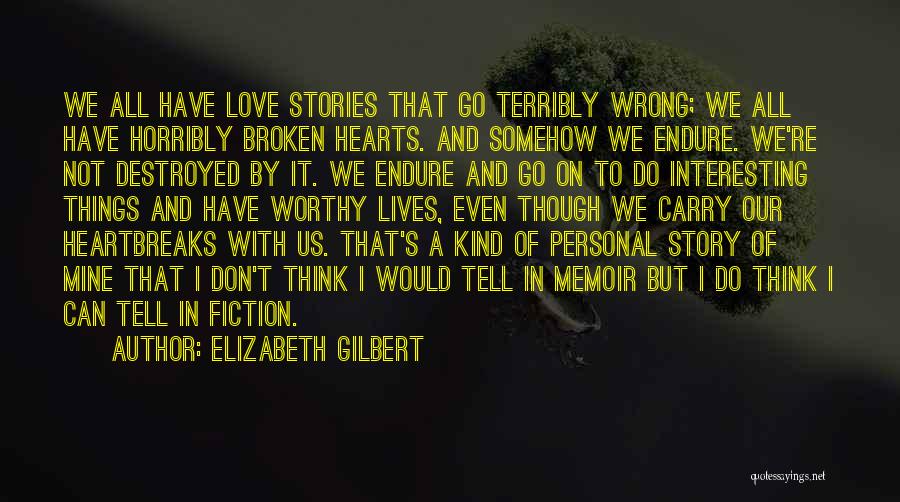 Elizabeth Gilbert Quotes: We All Have Love Stories That Go Terribly Wrong; We All Have Horribly Broken Hearts. And Somehow We Endure. We're