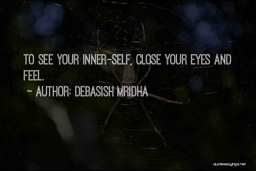 Debasish Mridha Quotes: To See Your Inner-self, Close Your Eyes And Feel.