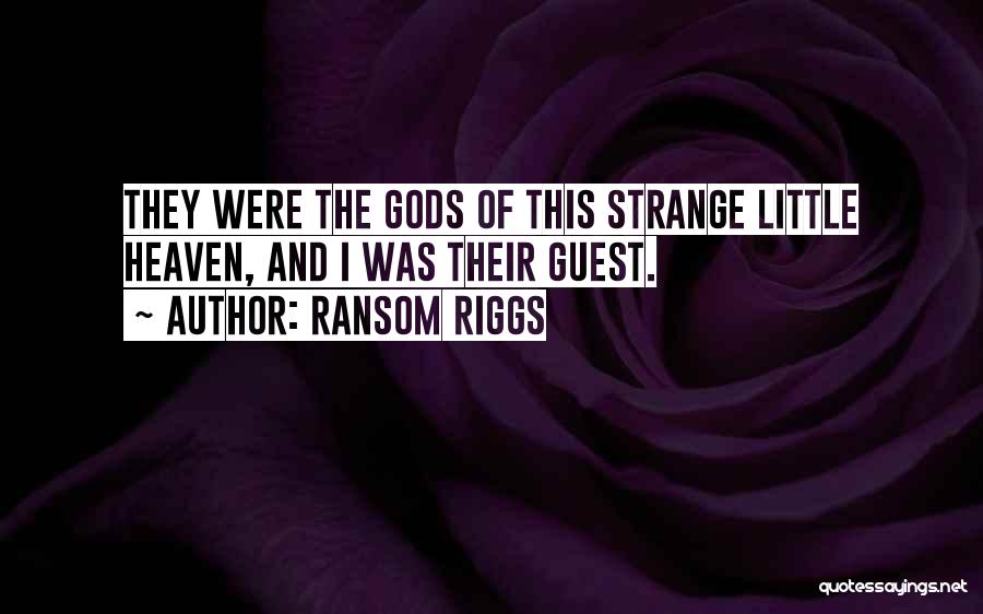 Ransom Riggs Quotes: They Were The Gods Of This Strange Little Heaven, And I Was Their Guest.