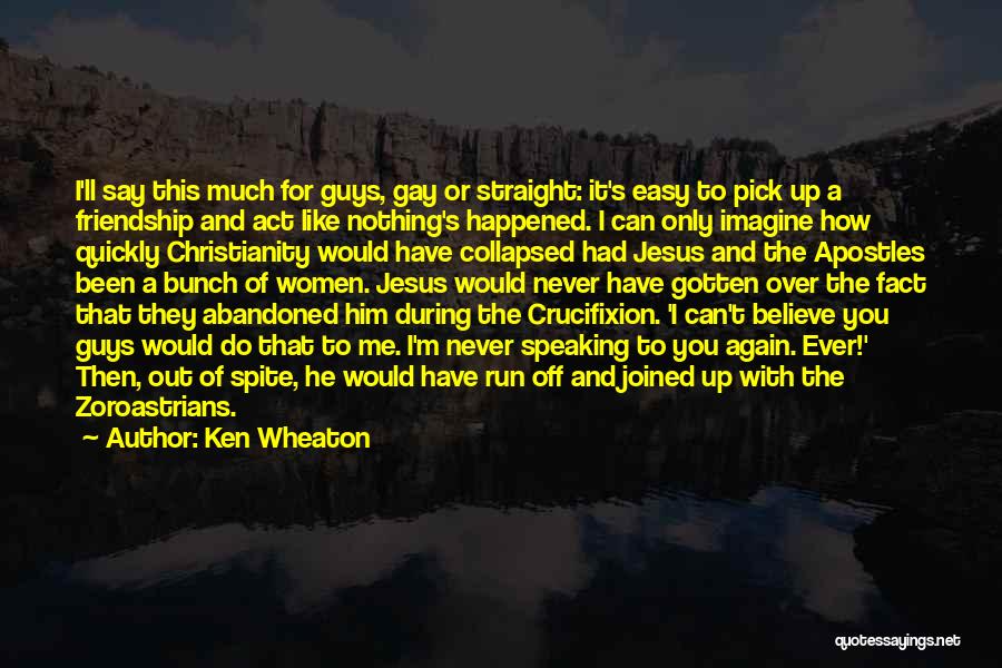 Ken Wheaton Quotes: I'll Say This Much For Guys, Gay Or Straight: It's Easy To Pick Up A Friendship And Act Like Nothing's