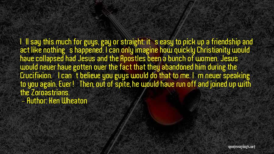 Ken Wheaton Quotes: I'll Say This Much For Guys, Gay Or Straight: It's Easy To Pick Up A Friendship And Act Like Nothing's