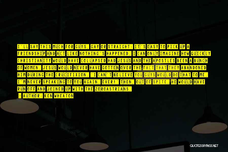 Ken Wheaton Quotes: I'll Say This Much For Guys, Gay Or Straight: It's Easy To Pick Up A Friendship And Act Like Nothing's