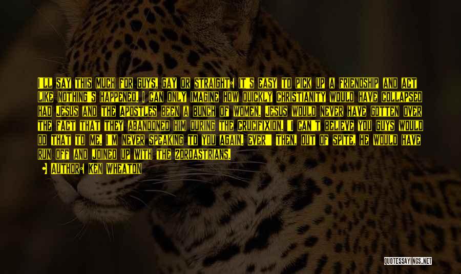 Ken Wheaton Quotes: I'll Say This Much For Guys, Gay Or Straight: It's Easy To Pick Up A Friendship And Act Like Nothing's