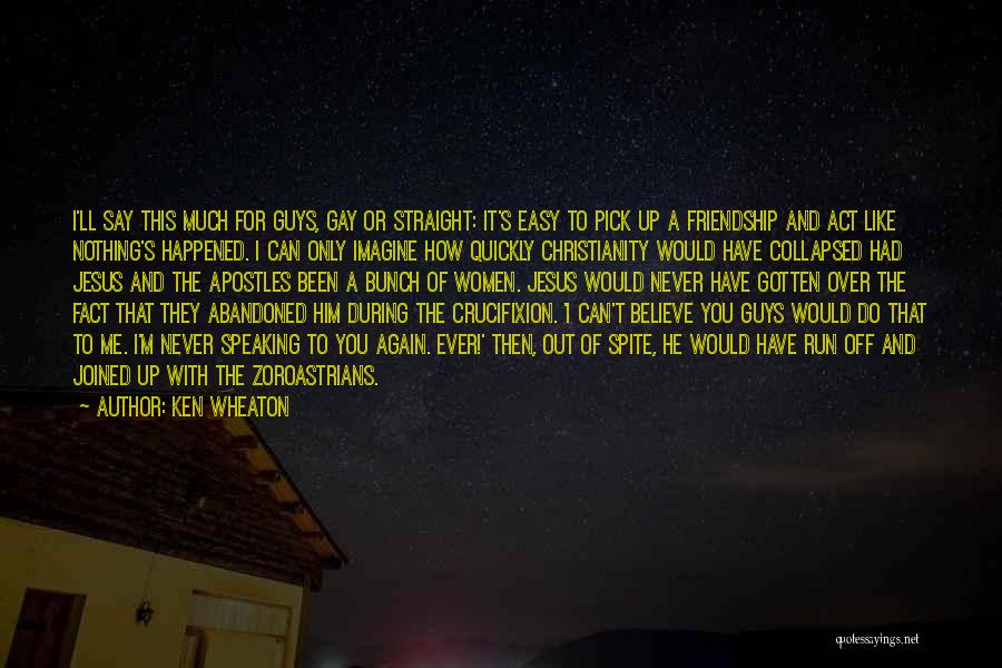 Ken Wheaton Quotes: I'll Say This Much For Guys, Gay Or Straight: It's Easy To Pick Up A Friendship And Act Like Nothing's