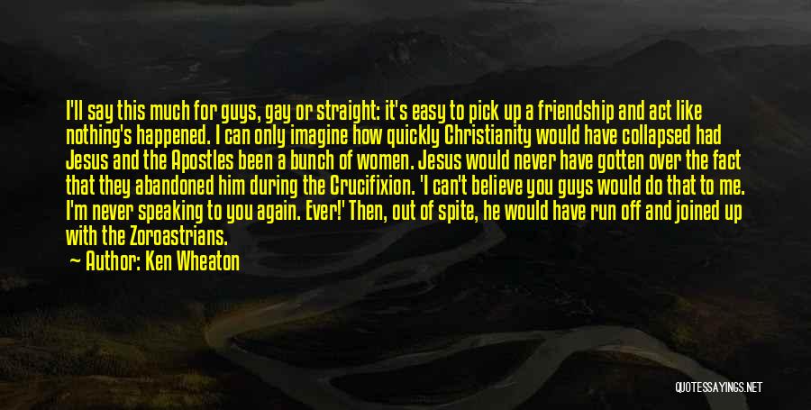 Ken Wheaton Quotes: I'll Say This Much For Guys, Gay Or Straight: It's Easy To Pick Up A Friendship And Act Like Nothing's