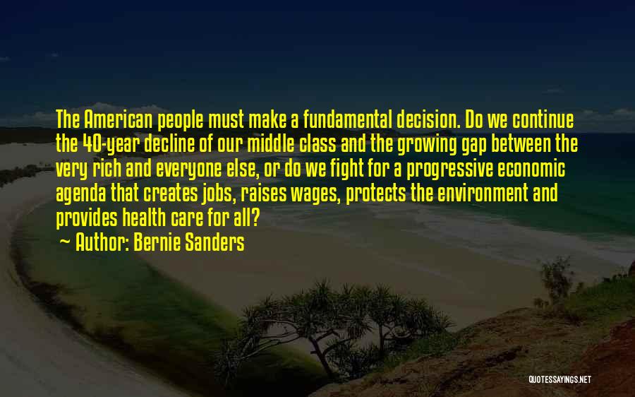 Bernie Sanders Quotes: The American People Must Make A Fundamental Decision. Do We Continue The 40-year Decline Of Our Middle Class And The