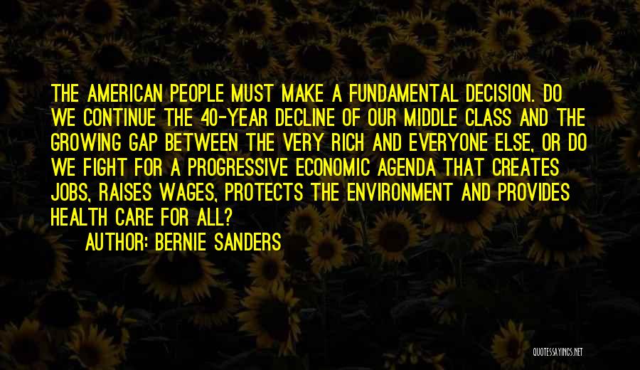 Bernie Sanders Quotes: The American People Must Make A Fundamental Decision. Do We Continue The 40-year Decline Of Our Middle Class And The