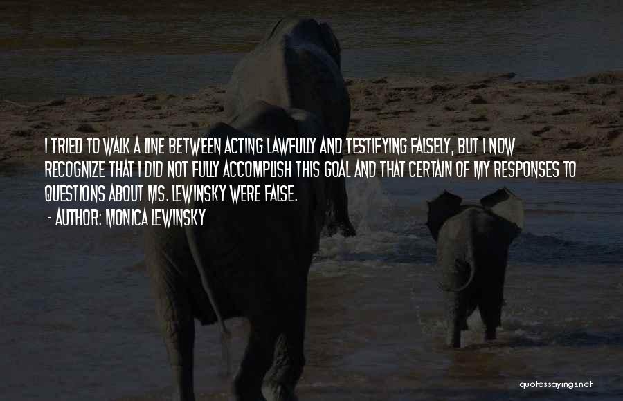 Monica Lewinsky Quotes: I Tried To Walk A Line Between Acting Lawfully And Testifying Falsely, But I Now Recognize That I Did Not