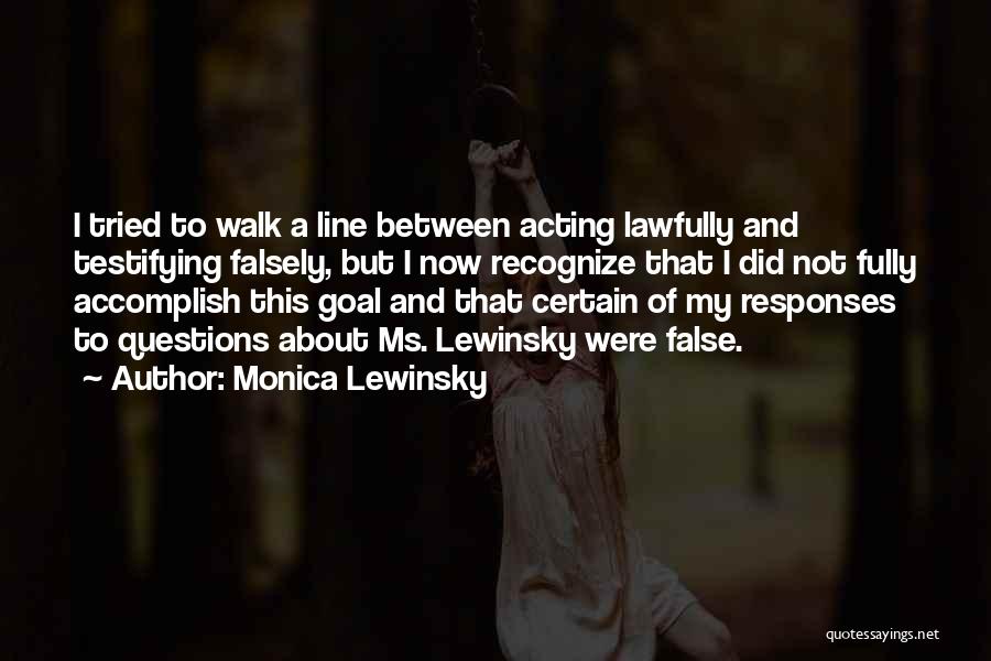 Monica Lewinsky Quotes: I Tried To Walk A Line Between Acting Lawfully And Testifying Falsely, But I Now Recognize That I Did Not