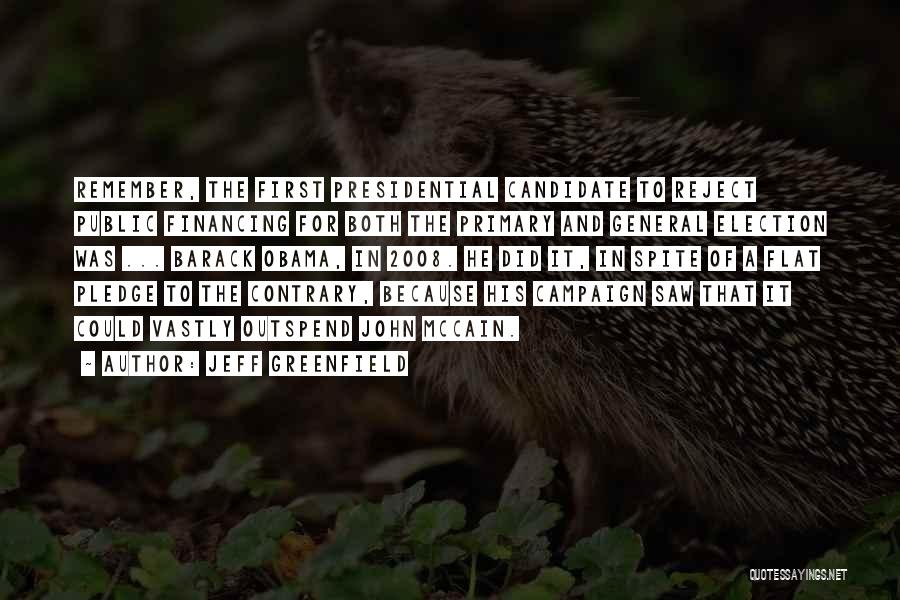 Jeff Greenfield Quotes: Remember, The First Presidential Candidate To Reject Public Financing For Both The Primary And General Election Was ... Barack Obama,