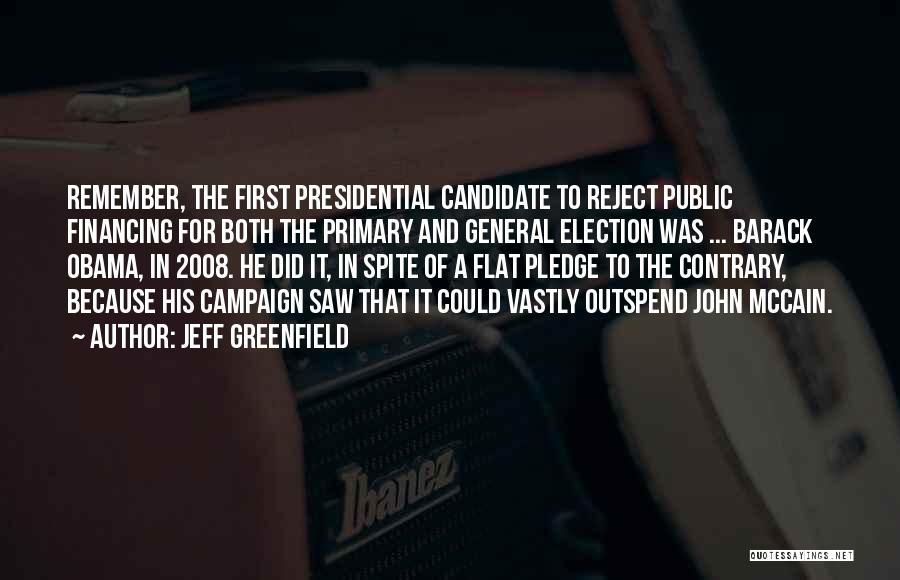 Jeff Greenfield Quotes: Remember, The First Presidential Candidate To Reject Public Financing For Both The Primary And General Election Was ... Barack Obama,