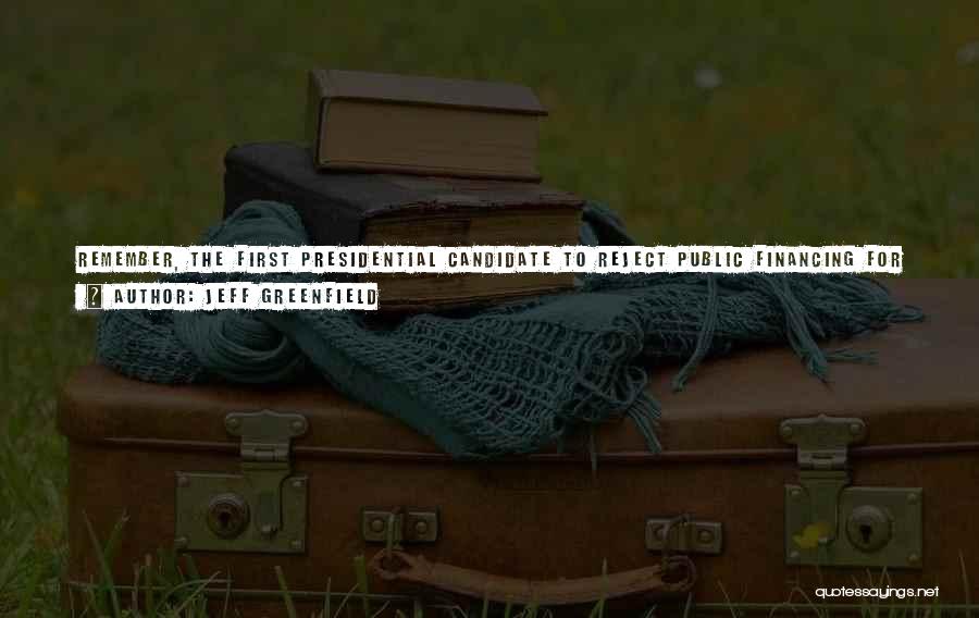 Jeff Greenfield Quotes: Remember, The First Presidential Candidate To Reject Public Financing For Both The Primary And General Election Was ... Barack Obama,