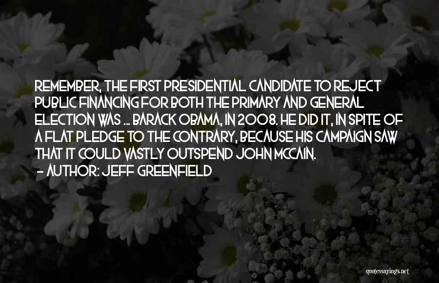 Jeff Greenfield Quotes: Remember, The First Presidential Candidate To Reject Public Financing For Both The Primary And General Election Was ... Barack Obama,