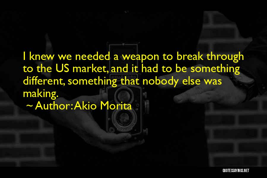 Akio Morita Quotes: I Knew We Needed A Weapon To Break Through To The Us Market, And It Had To Be Something Different,