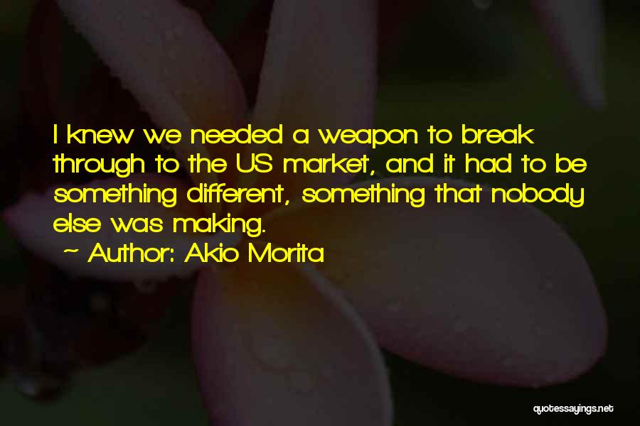 Akio Morita Quotes: I Knew We Needed A Weapon To Break Through To The Us Market, And It Had To Be Something Different,
