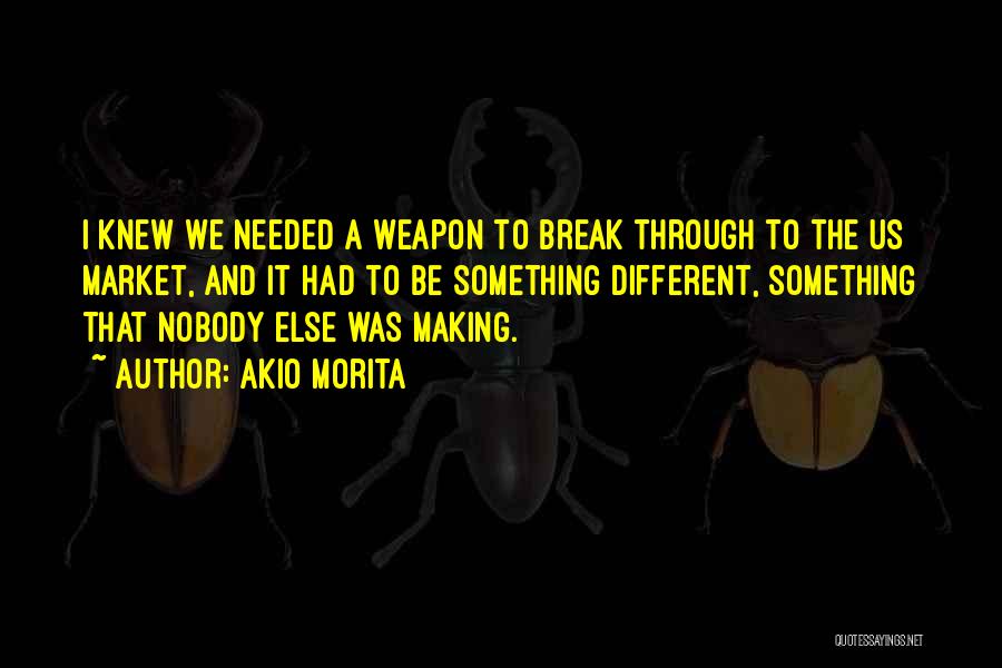 Akio Morita Quotes: I Knew We Needed A Weapon To Break Through To The Us Market, And It Had To Be Something Different,