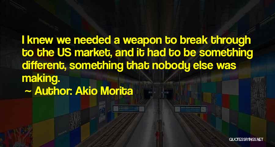 Akio Morita Quotes: I Knew We Needed A Weapon To Break Through To The Us Market, And It Had To Be Something Different,
