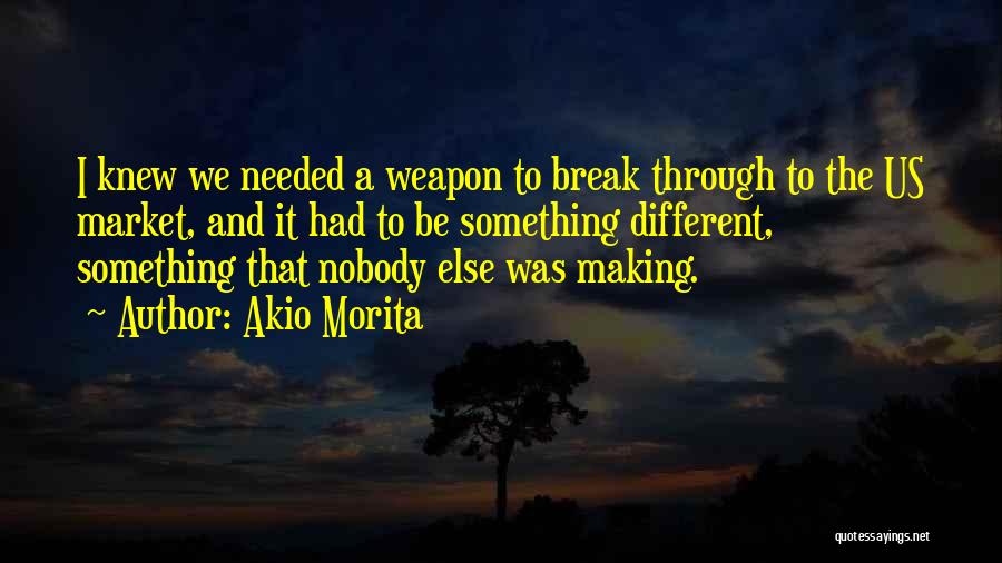 Akio Morita Quotes: I Knew We Needed A Weapon To Break Through To The Us Market, And It Had To Be Something Different,