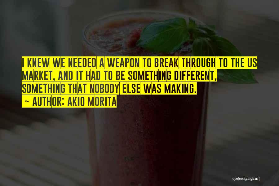 Akio Morita Quotes: I Knew We Needed A Weapon To Break Through To The Us Market, And It Had To Be Something Different,