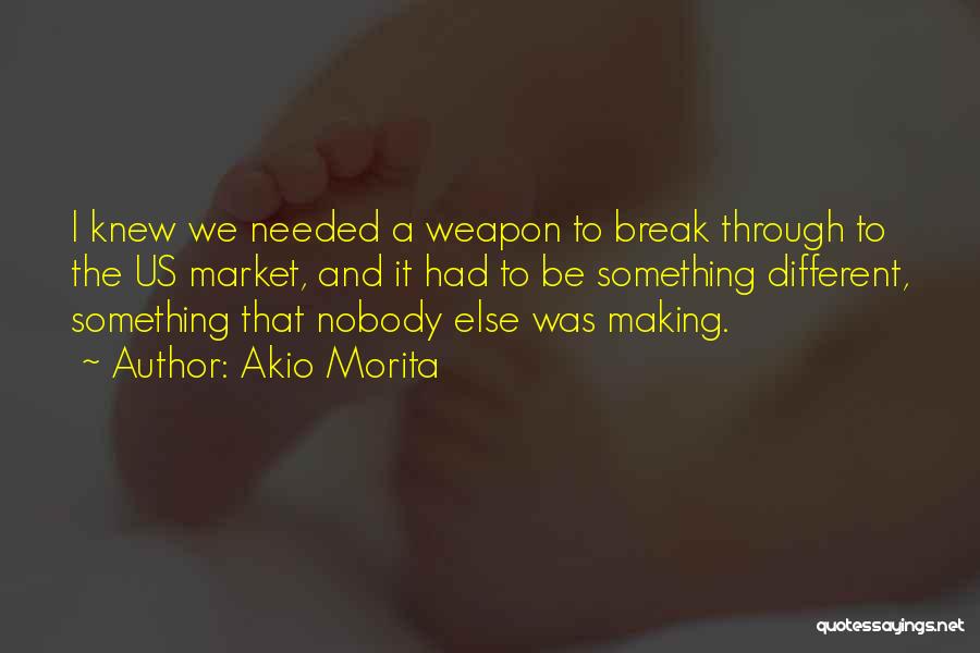 Akio Morita Quotes: I Knew We Needed A Weapon To Break Through To The Us Market, And It Had To Be Something Different,