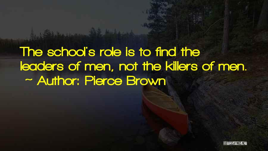 Pierce Brown Quotes: The School's Role Is To Find The Leaders Of Men, Not The Killers Of Men.