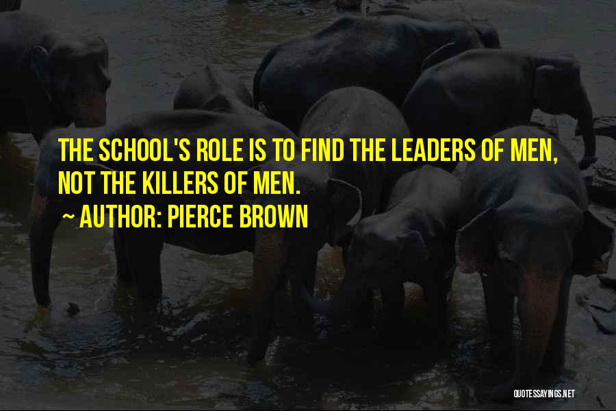 Pierce Brown Quotes: The School's Role Is To Find The Leaders Of Men, Not The Killers Of Men.