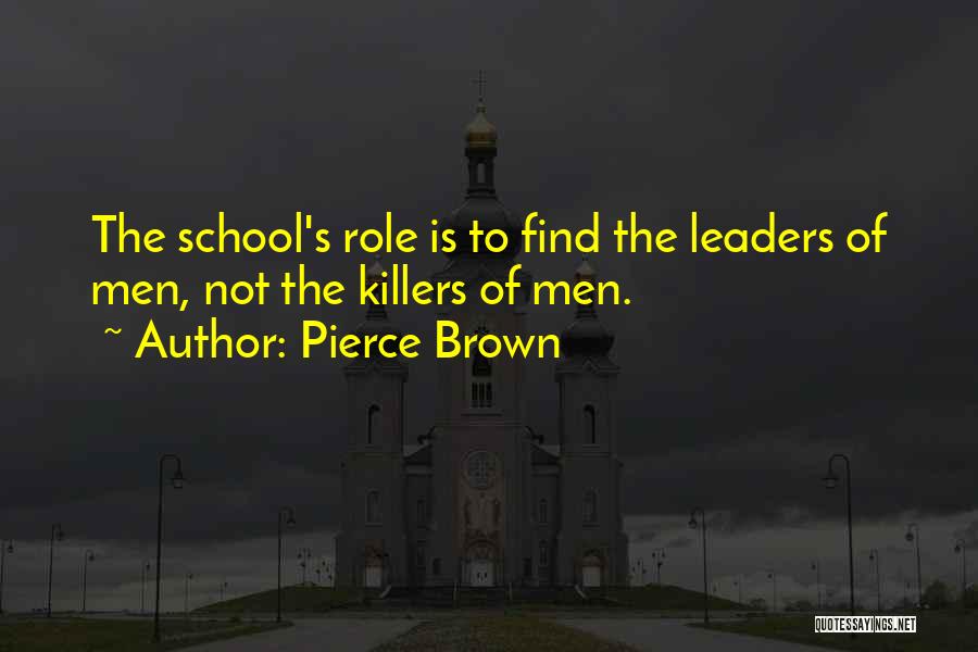 Pierce Brown Quotes: The School's Role Is To Find The Leaders Of Men, Not The Killers Of Men.