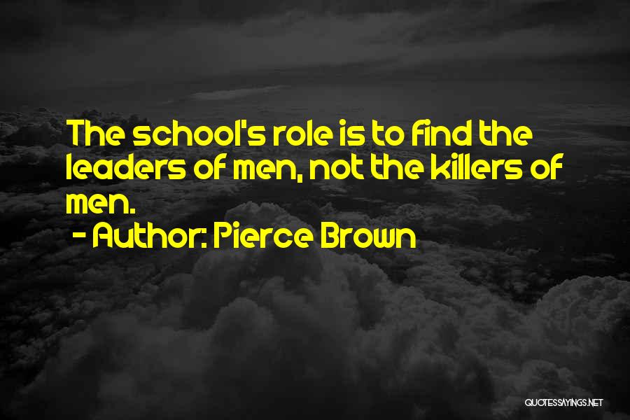 Pierce Brown Quotes: The School's Role Is To Find The Leaders Of Men, Not The Killers Of Men.