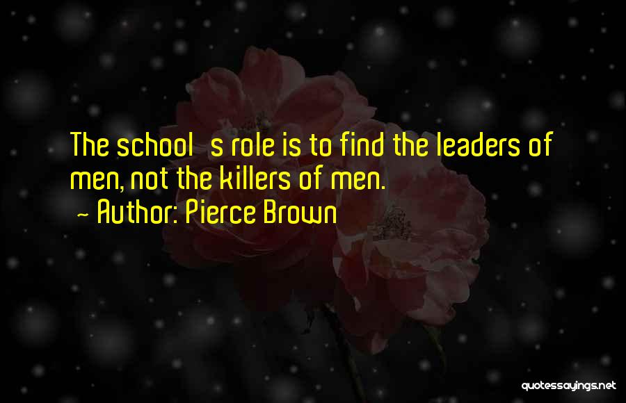 Pierce Brown Quotes: The School's Role Is To Find The Leaders Of Men, Not The Killers Of Men.