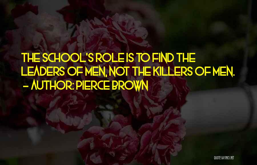 Pierce Brown Quotes: The School's Role Is To Find The Leaders Of Men, Not The Killers Of Men.