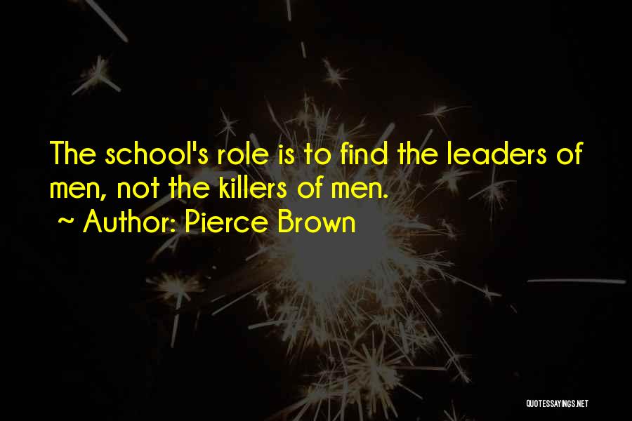 Pierce Brown Quotes: The School's Role Is To Find The Leaders Of Men, Not The Killers Of Men.