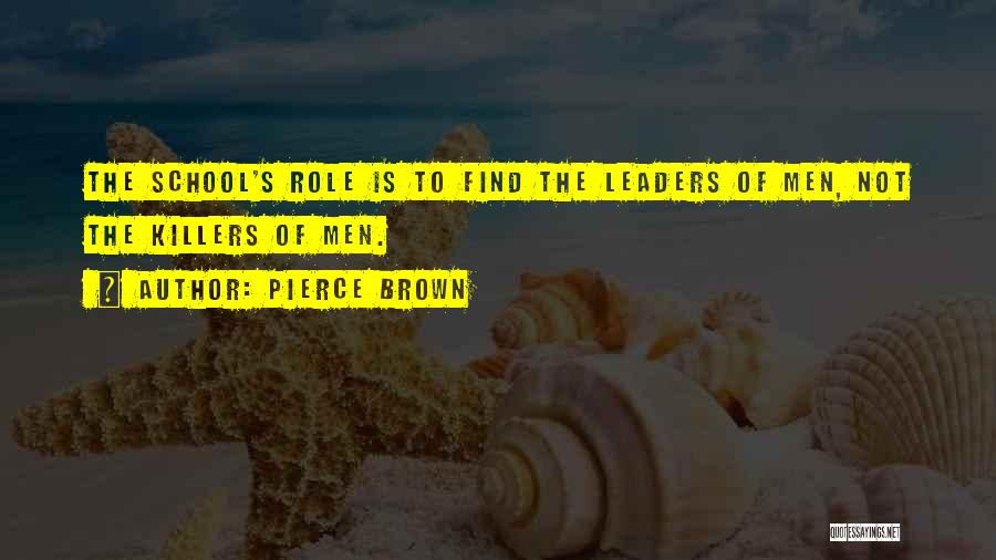 Pierce Brown Quotes: The School's Role Is To Find The Leaders Of Men, Not The Killers Of Men.