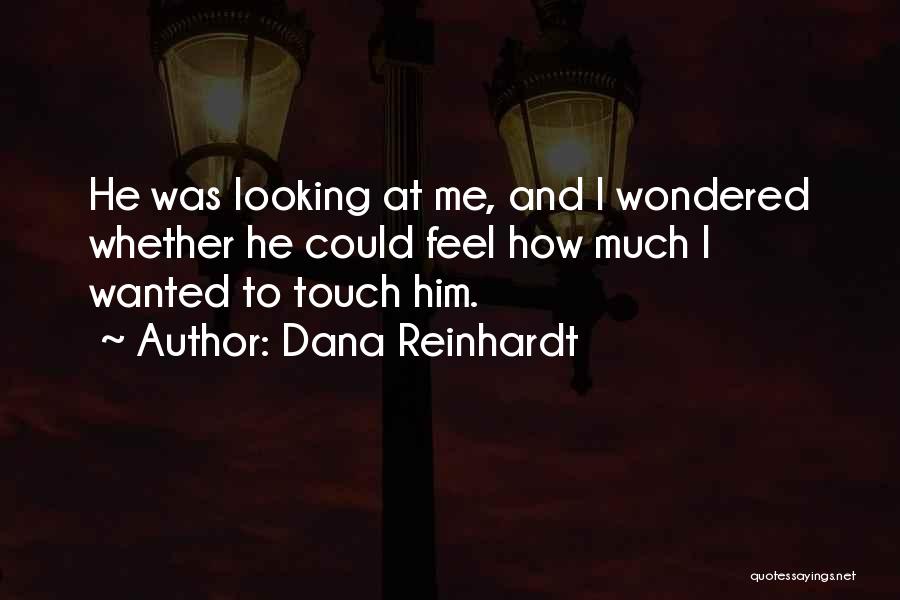 Dana Reinhardt Quotes: He Was Looking At Me, And I Wondered Whether He Could Feel How Much I Wanted To Touch Him.