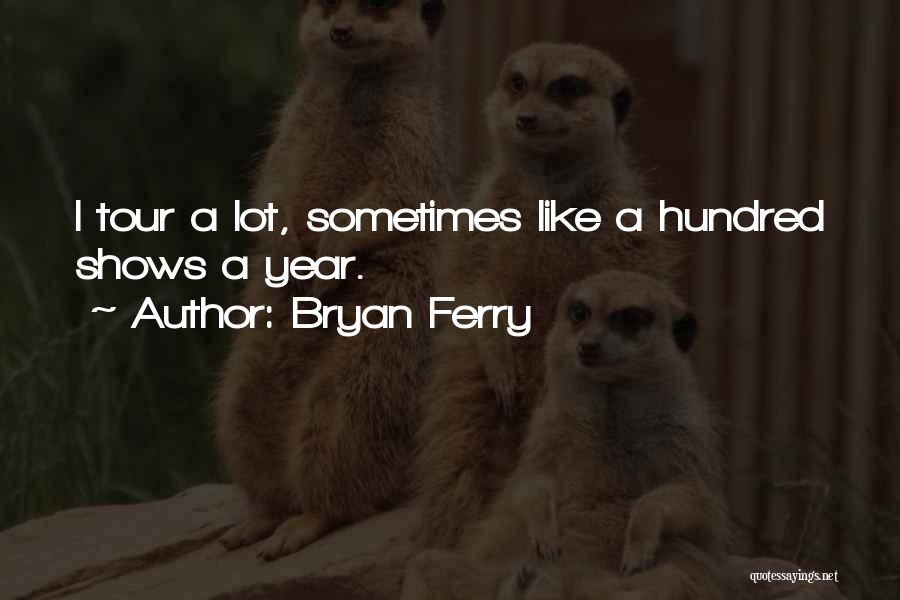 Bryan Ferry Quotes: I Tour A Lot, Sometimes Like A Hundred Shows A Year.