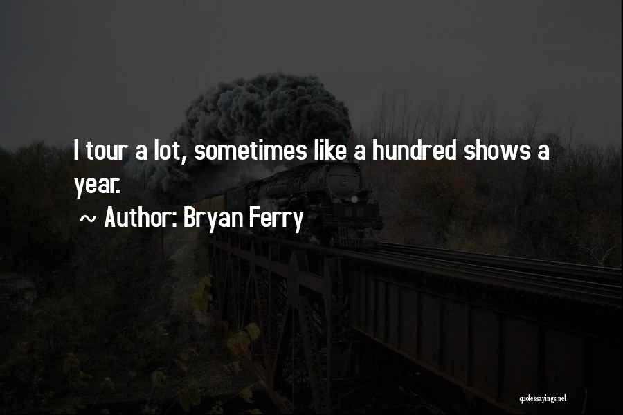 Bryan Ferry Quotes: I Tour A Lot, Sometimes Like A Hundred Shows A Year.