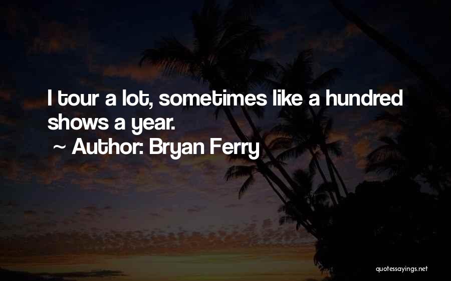Bryan Ferry Quotes: I Tour A Lot, Sometimes Like A Hundred Shows A Year.