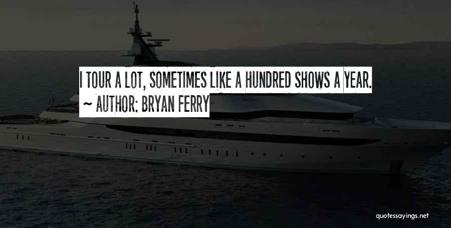 Bryan Ferry Quotes: I Tour A Lot, Sometimes Like A Hundred Shows A Year.