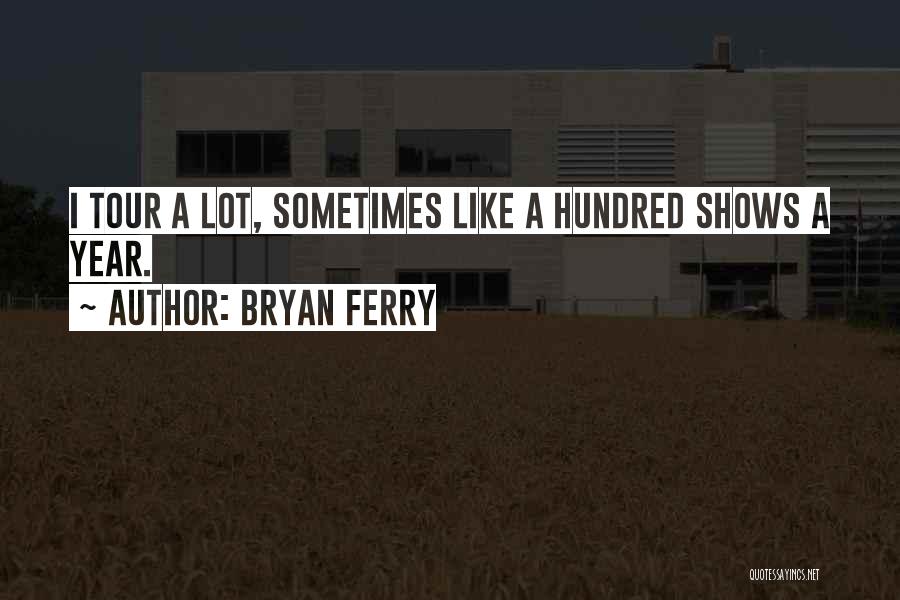 Bryan Ferry Quotes: I Tour A Lot, Sometimes Like A Hundred Shows A Year.