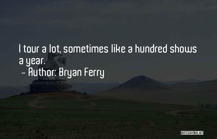 Bryan Ferry Quotes: I Tour A Lot, Sometimes Like A Hundred Shows A Year.