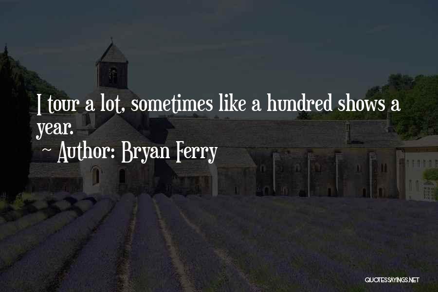 Bryan Ferry Quotes: I Tour A Lot, Sometimes Like A Hundred Shows A Year.