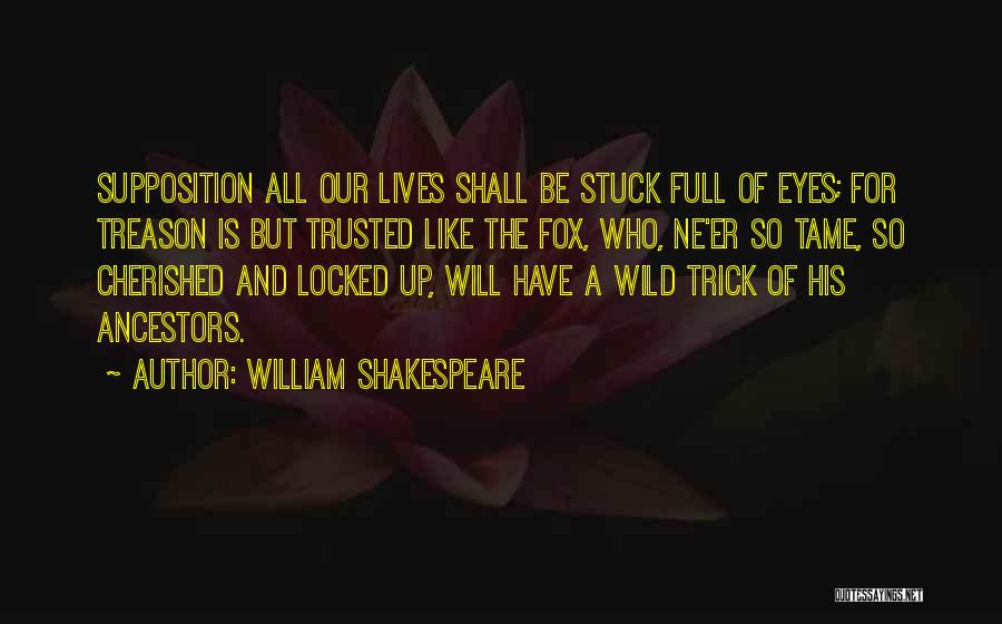 William Shakespeare Quotes: Supposition All Our Lives Shall Be Stuck Full Of Eyes; For Treason Is But Trusted Like The Fox, Who, Ne'er