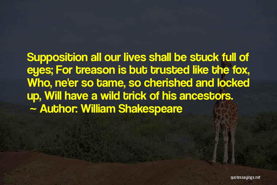 William Shakespeare Quotes: Supposition All Our Lives Shall Be Stuck Full Of Eyes; For Treason Is But Trusted Like The Fox, Who, Ne'er