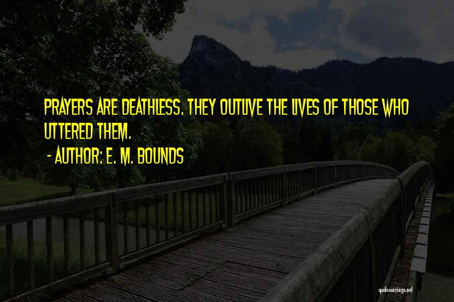 E. M. Bounds Quotes: Prayers Are Deathless. They Outlive The Lives Of Those Who Uttered Them.