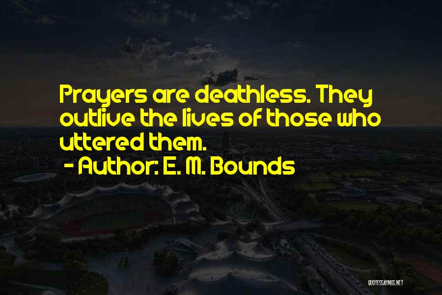 E. M. Bounds Quotes: Prayers Are Deathless. They Outlive The Lives Of Those Who Uttered Them.