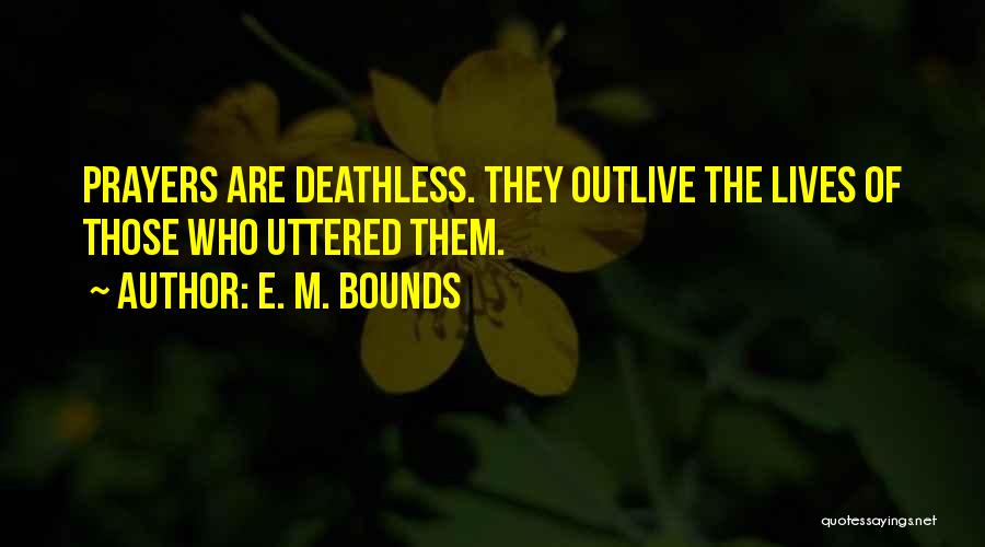 E. M. Bounds Quotes: Prayers Are Deathless. They Outlive The Lives Of Those Who Uttered Them.