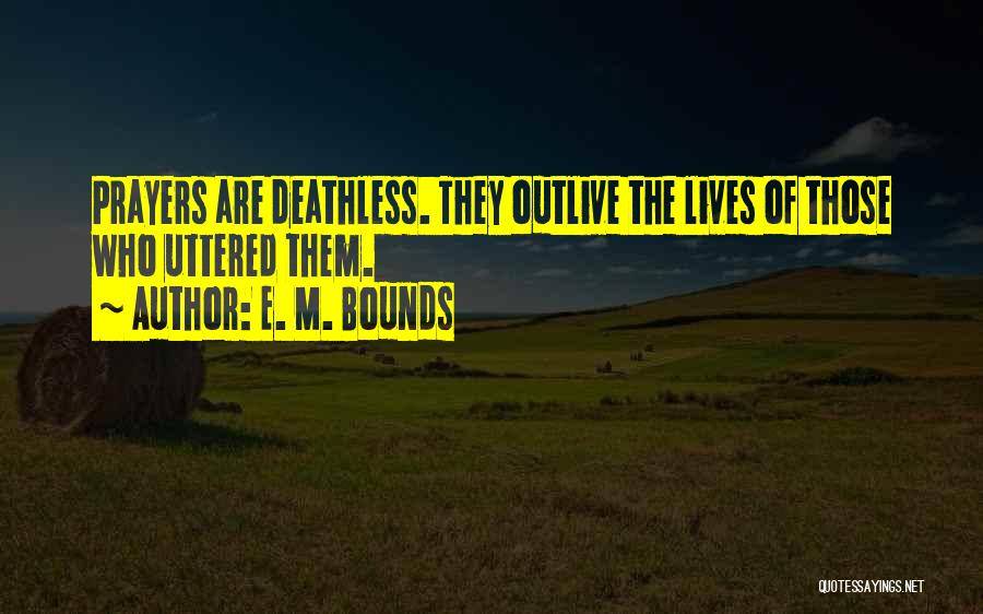 E. M. Bounds Quotes: Prayers Are Deathless. They Outlive The Lives Of Those Who Uttered Them.