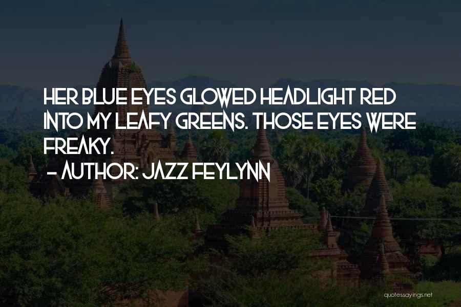 Jazz Feylynn Quotes: Her Blue Eyes Glowed Headlight Red Into My Leafy Greens. Those Eyes Were Freaky.