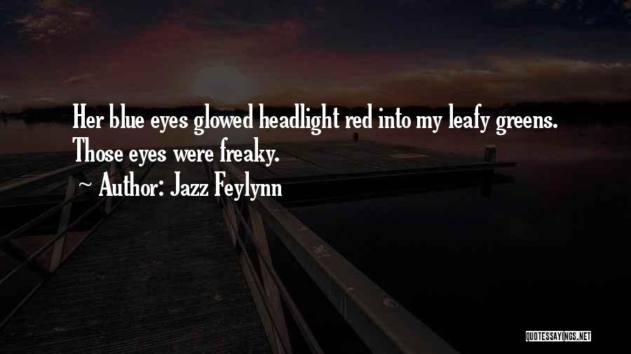 Jazz Feylynn Quotes: Her Blue Eyes Glowed Headlight Red Into My Leafy Greens. Those Eyes Were Freaky.